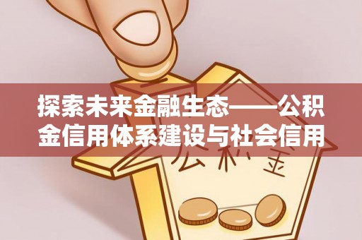 榆社探索未来金融生态——公积金信用体系建设与社会信用体系的深度融合