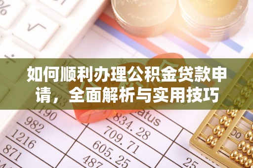 榆社如何顺利办理公积金贷款申请，全面解析与实用技巧