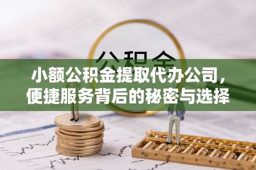 榆社小额公积金提取代办公司，便捷服务背后的秘密与选择指南