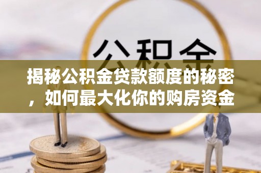 榆社揭秘公积金贷款额度的秘密，如何最大化你的购房资金
