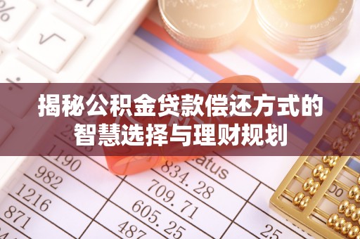 榆社揭秘公积金贷款偿还方式的智慧选择与理财规划