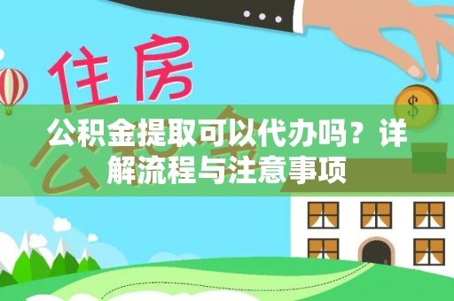榆社公积金提取可以代办吗？详解流程与注意事项