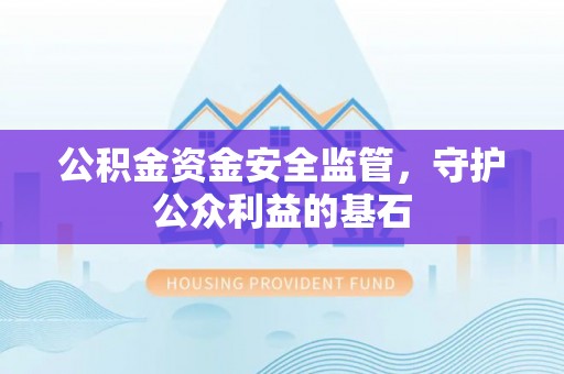 榆社公积金资金安全监管，守护公众利益的基石