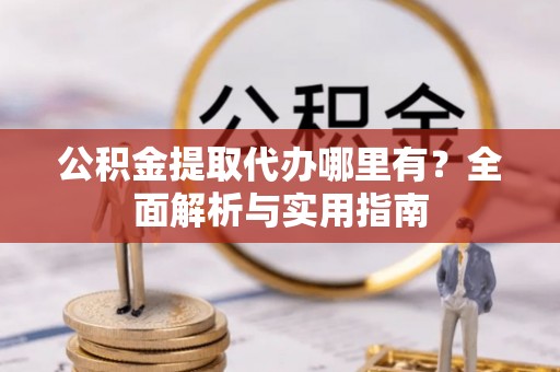 榆社公积金提取代办哪里有？全面解析与实用指南