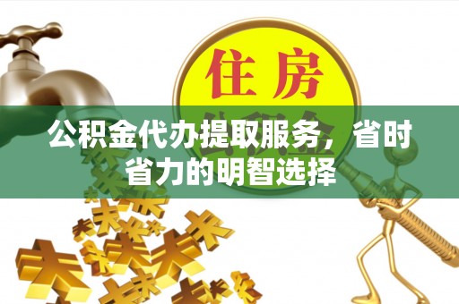 榆社公积金代办提取服务，省时省力的明智选择