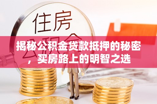 榆社揭秘公积金贷款抵押的秘密，买房路上的明智之选