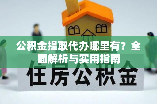 榆社公积金提取代办哪里有？全面解析与实用指南