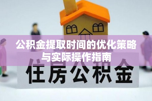榆社公积金提取时间的优化策略与实际操作指南