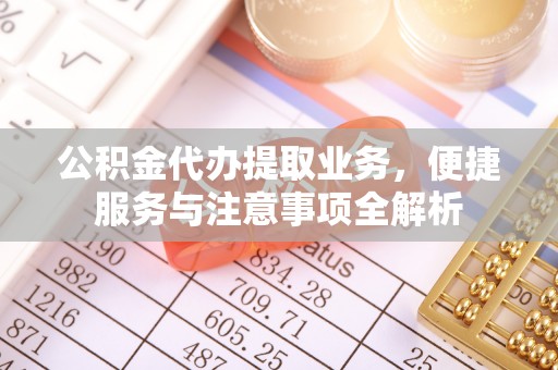 榆社公积金代办提取业务，便捷服务与注意事项全解析