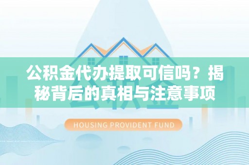 榆社公积金代办提取可信吗？揭秘背后的真相与注意事项