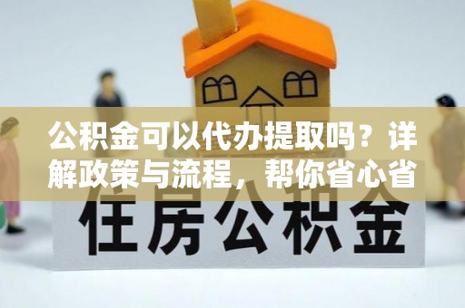 榆社公积金可以代办提取吗？详解政策与流程，帮你省心省力