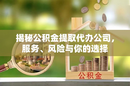 榆社揭秘公积金提取代办公司，服务、风险与你的选择