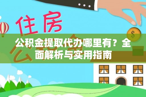 榆社公积金提取代办哪里有？全面解析与实用指南
