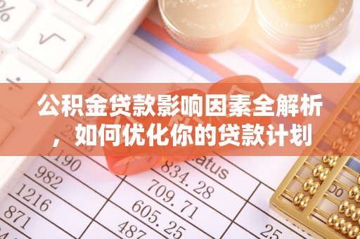 榆社公积金贷款影响因素全解析，如何优化你的贷款计划