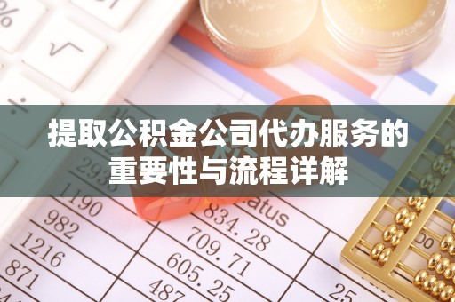 榆社提取公积金公司代办服务的重要性与流程详解