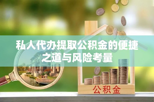 榆社私人代办提取公积金的便捷之道与风险考量
