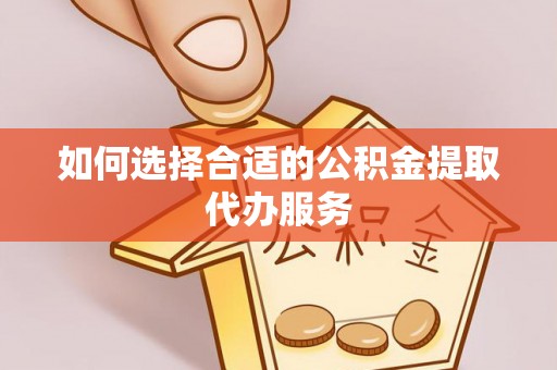 榆社如何选择合适的公积金提取代办服务