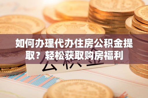 榆社如何办理代办住房公积金提取？轻松获取购房福利