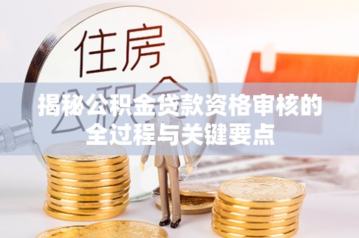 榆社揭秘公积金贷款资格审核的全过程与关键要点