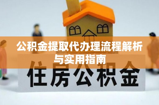 榆社公积金提取代办理流程解析与实用指南
