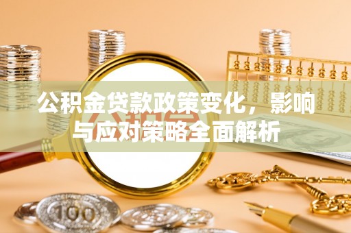 榆社公积金贷款政策变化，影响与应对策略全面解析