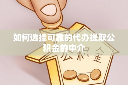 榆社如何选择可靠的代办提取公积金的中介