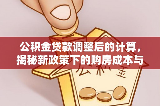 榆社公积金贷款调整后的计算，揭秘新政策下的购房成本与规划
