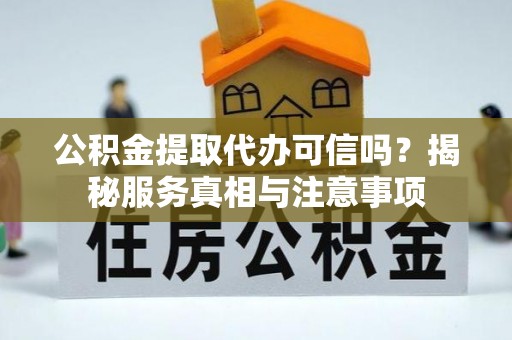 榆社公积金提取代办可信吗？揭秘服务真相与注意事项