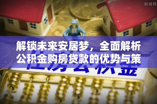 榆社解锁未来安居梦，全面解析公积金购房贷款的优势与策略