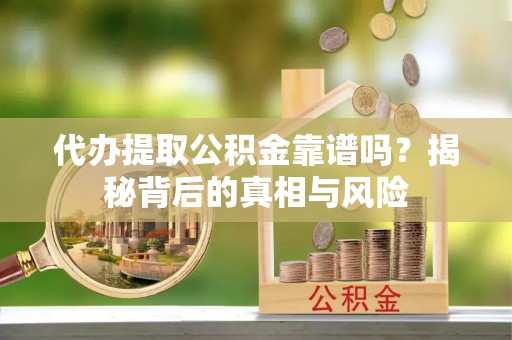 榆社代办提取公积金靠谱吗？揭秘背后的真相与风险