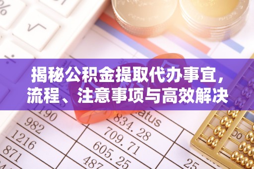 榆社揭秘公积金提取代办事宜，流程、注意事项与高效解决方案