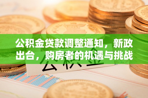 榆社公积金贷款调整通知，新政出台，购房者的机遇与挑战
