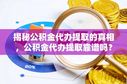 榆社揭秘公积金代办提取的真相，公积金代办提取靠谱吗？