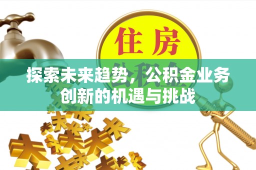 榆社探索未来趋势，公积金业务创新的机遇与挑战