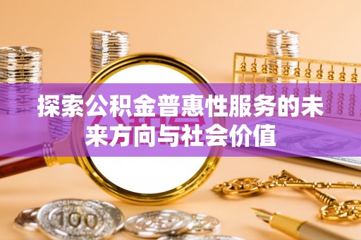 榆社探索公积金普惠性服务的未来方向与社会价值