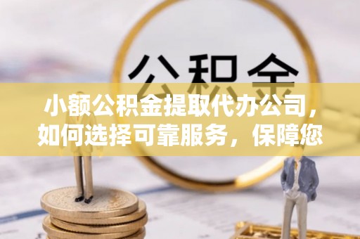 榆社小额公积金提取代办公司，如何选择可靠服务，保障您的资金安全