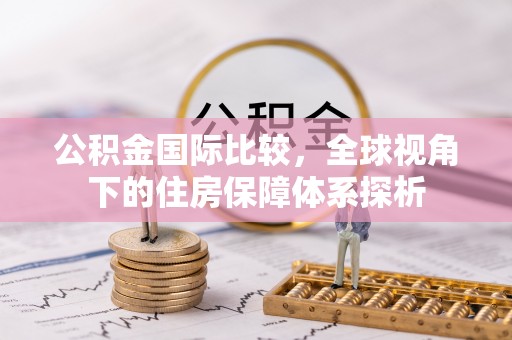 榆社公积金国际比较，全球视角下的住房保障体系探析
