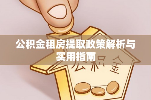 榆社公积金租房提取政策解析与实用指南
