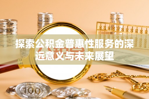 榆社探索公积金普惠性服务的深远意义与未来展望