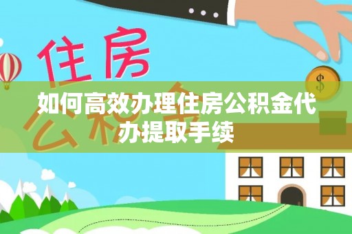 榆社如何高效办理住房公积金代办提取手续