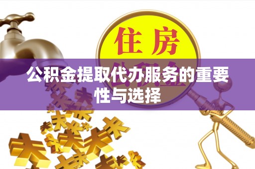 榆社公积金提取代办服务的重要性与选择