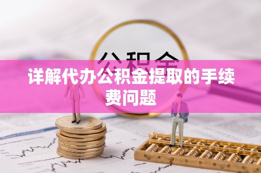 榆社详解代办公积金提取的手续费问题