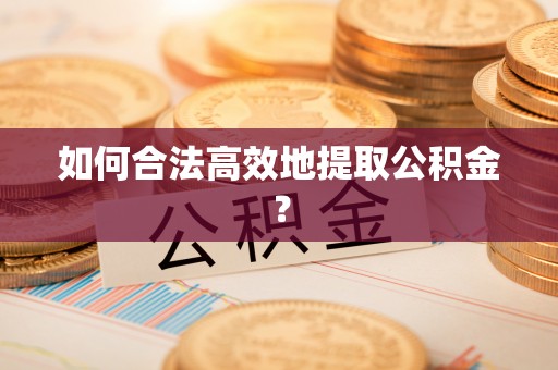 榆社如何合法高效地提取公积金？