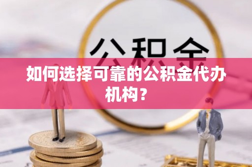 榆社如何选择可靠的公积金代办机构？