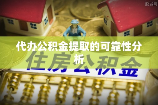 榆社代办公积金提取的可靠性分析