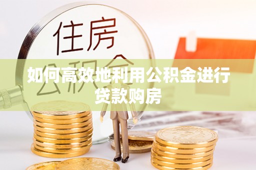 榆社如何高效地利用公积金进行贷款购房