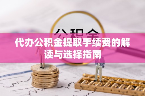 榆社代办公积金提取手续费的解读与选择指南